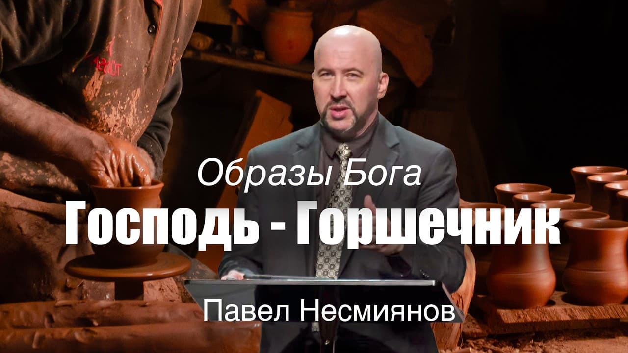 "Образы Бога" Господь - Горшечник. Проповедь: Павел Несмиянов