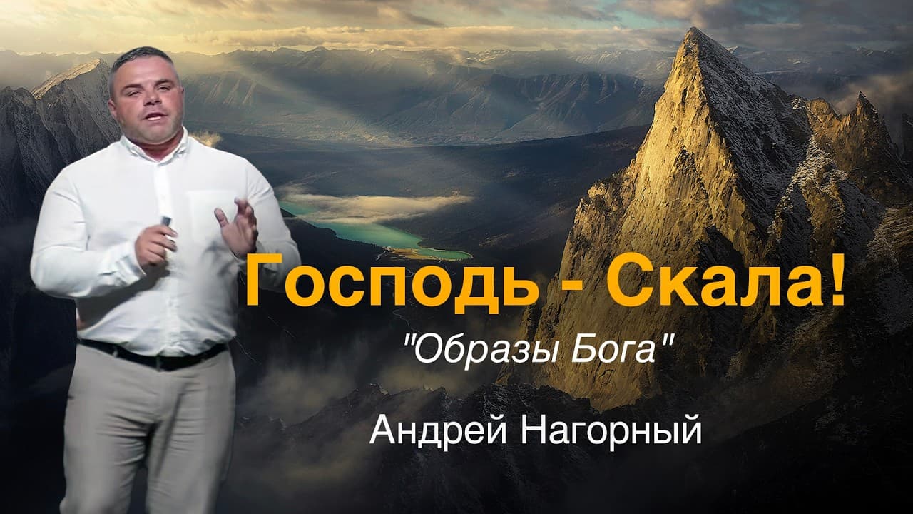 Господь - Скала! "Образы Бога." Проповедь: Андрей Нагорный