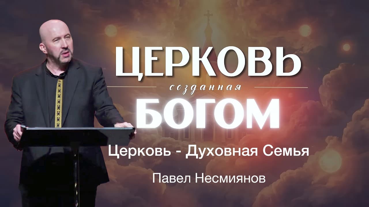 Церковь—Духовная Семья. "Церковь созданная Богом." Проповедь: Павел Несмиянов
