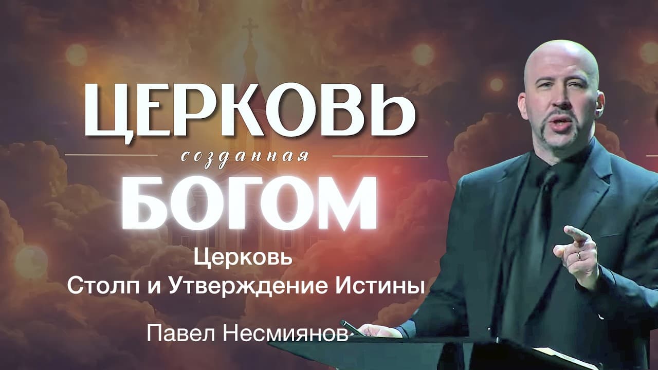 Церковь - Столп и Утверждение Истины. "Церковь созданная Богом." Проповедь: Павел Несмиянов